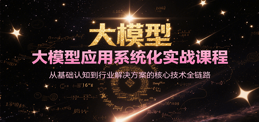 大模型应用系统化实战课程,从基础认知到行业解决方案的核心技术全链路-网创资源地