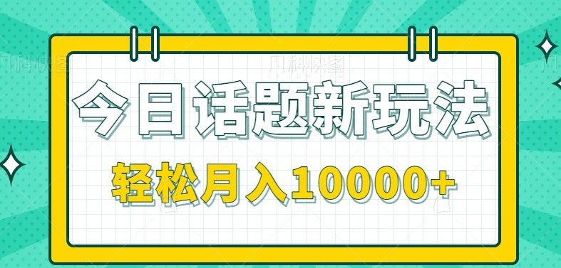 今日话题新玩法,零成本零门槛单条作品百万流量,月入10000+-网创资源地
