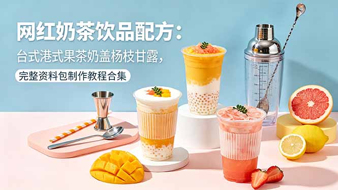 网红奶茶饮品配方:台式港式果茶奶盖杨枝甘露,完整资料包制作教程合集-网创资源地