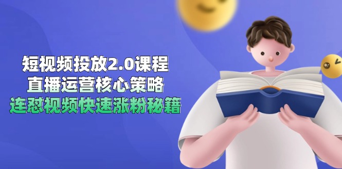 短视频投放2.0课程，直播运营核心策略，连怼视频快速涨粉秘籍-网创资源地