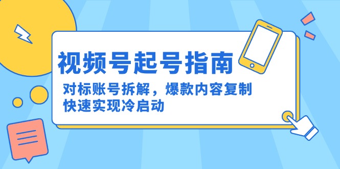 视频号起号指南:对标账号拆解,爆款内容复制,快速实现冷启动-网创资源地