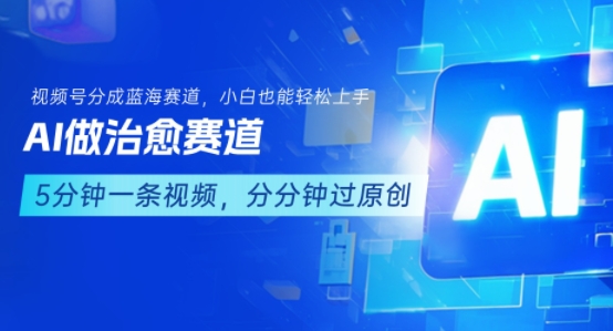 用AI做治愈赛道,结合视频号分成计划,小白也能轻松上手-网创资源地
