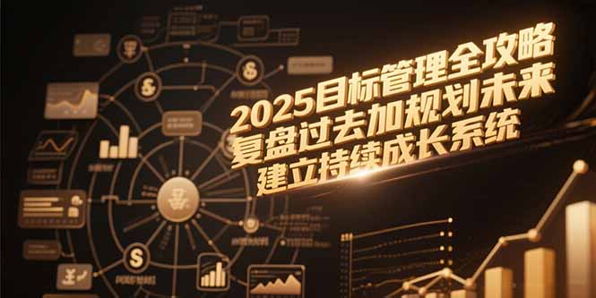 2025目标管理全攻略,复盘过去加规划未来,建立持续成长系统-网创资源地