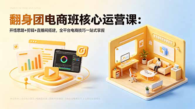 翻身团电商班核心运营课:开悟思路+剪辑+直播间搭建,全平台电商技巧一站式掌握-网创资源地