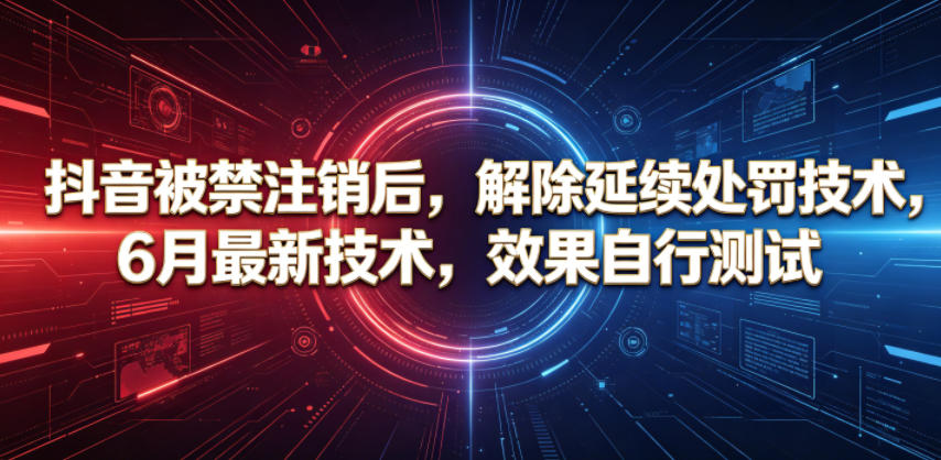 抖音被禁注销后,解除延续处罚技术,6月最新技术,效果自行测试-网创资源地