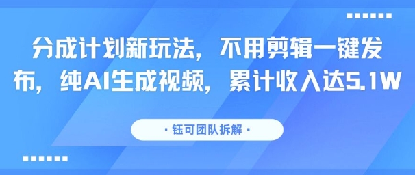 分成计划新玩法,不用剪辑一键发布,纯AI生成视频,累计收入达5.1W-网创资源地