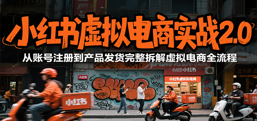 小红书虚拟电商实战2.0，从账号注册到产品发货完整拆解虚拟电商全流程-网创资源地