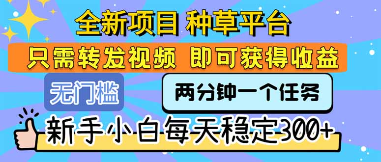 全新项目 种草平台 只需要转发任务视频 即可获得收益 新手小白每天300+-网创资源地