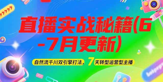 2025直播实战秘籍(6-7月更新):自然流千川双引擎打法,7天转型运营型主播-网创资源地