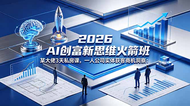 2026 AI 创富新思维火箭班:某大佬3天私房课,一人公司实体获客商机洞察-网创资源地