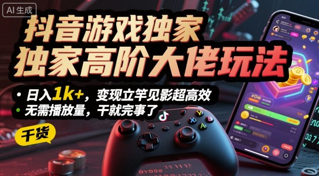 抖音游戏独家高阶大佬玩法,日入1k+,变现立竿见影超高效,无需播放量,干就完事了【揭秘】-网创资源地