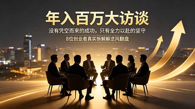 年入百万大访谈:没有凭空而来的成功,只有全力以赴的坚守,8位创业者真实拆解逆风翻盘路-网创资源地