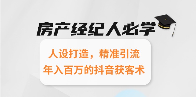 房产经纪人必学:人设打造,精准引流,年入百万的抖音获客术-网创资源地