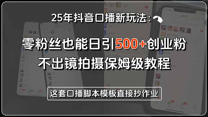 25年抖音口播新玩法:零粉丝也能日引500+创业粉,不出镜拍摄保姆级教程…-网创资源地