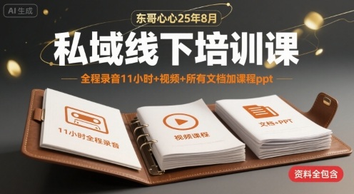 东哥心心25年8月私域线下培训课,全程录音11小时+视频+所有文档加课程ppt-网创资源地