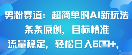 男粉赛道：超简单的AI新玩法条条原创，目标精准，流量稳定轻松日入6张+-网创资源地