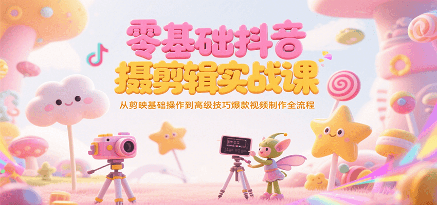 零基础抖音短视频拍摄剪辑实战课,从剪映基础操作到高级技巧爆款视频制作全流程-网创资源地