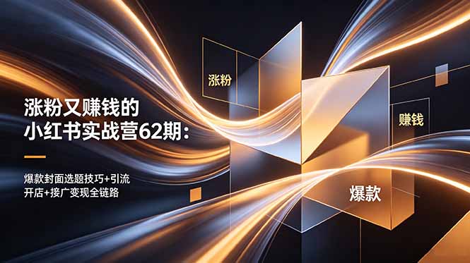 涨粉又赚钱的小红书实战营62期：爆款封面选题技巧+引流开店+接广变现全链路-网创资源地