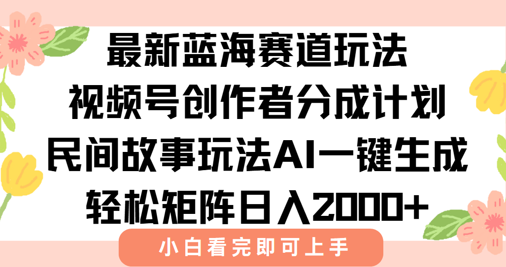 最新视频号创作者分成民间故事玩法,AI一键生成爆款视频,轻松日入2000+-网创资源地