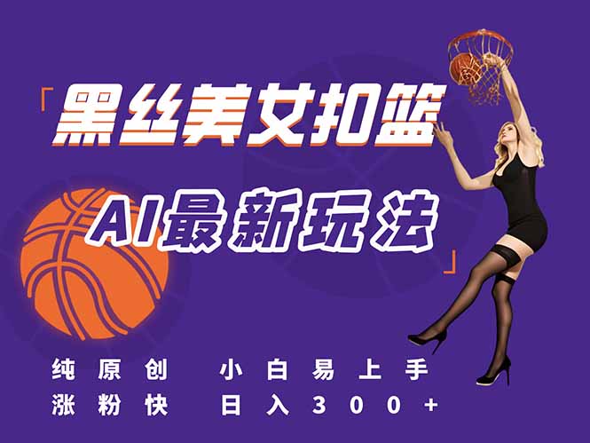 最新AI生成美女扣篮视频,纯原创,小白轻松上手掌握流量秘籍,日入300+-网创资源地