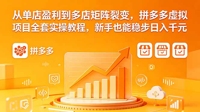 从单店盈利到多店矩阵裂变,拼多多虚拟项目全套实操教程,新手也能稳步日入千元-网创资源地