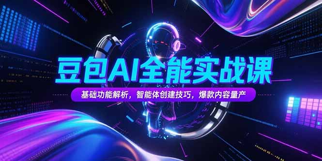 豆包AI全能实战课，基础功能解析，智能体创建技巧，爆款内容量产-网创资源地