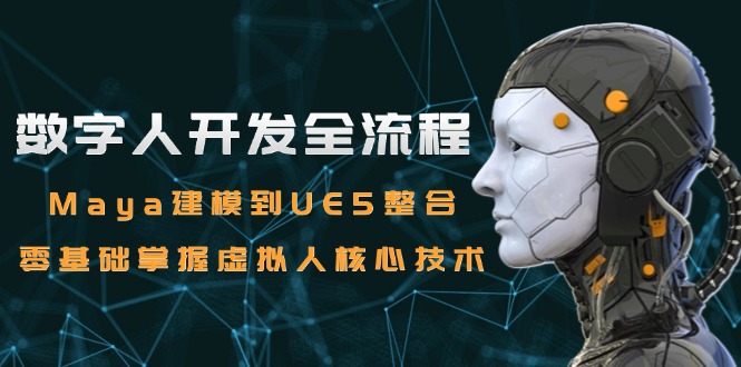 数字人开发全流程:Maya建模到UE5整合,零基础掌握虚拟人核心技术-网创资源地
