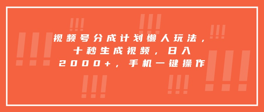 视频号分成计划懒人玩法，十秒生成视频，日入2000+，手机一键操作-网创资源地